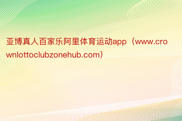 亚博真人百家乐阿里体育运动app（www.crownlottoclubzonehub.com）