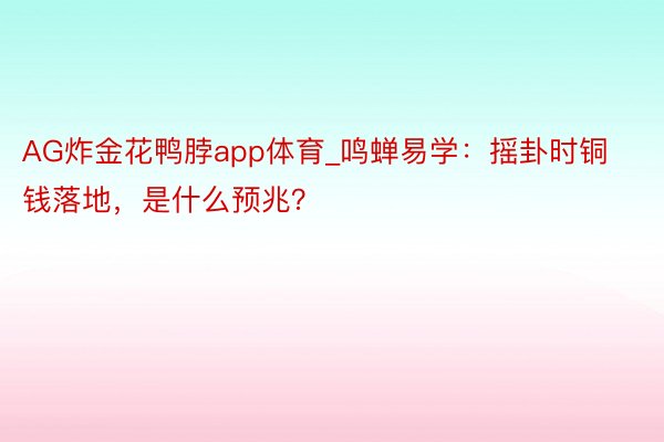 AG炸金花鸭脖app体育_鸣蝉易学：摇卦时铜钱落地，是什么预兆？