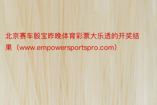 北京赛车骰宝昨晚体育彩票大乐透的开奖结果（www.empowersportspro.com）