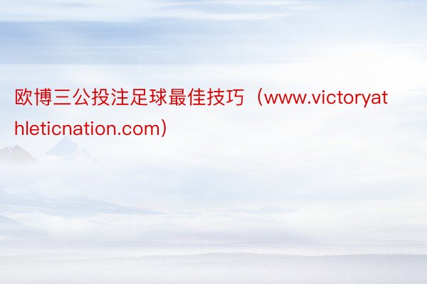 欧博三公投注足球最佳技巧（www.victoryathleticnation.com）