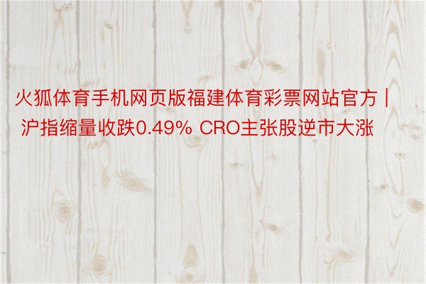 火狐体育手机网页版福建体育彩票网站官方 | 沪指缩量收跌0.49% CRO主张股逆市大涨