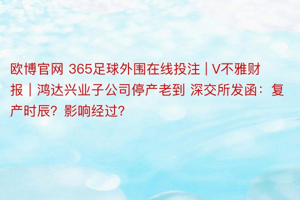 欧博官网 365足球外围在线投注 | V不雅财报｜鸿达兴业子公司停产老到 深交所发函：复产时辰？影响经过？